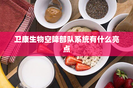 卫康生物空降部队系统有什么亮点