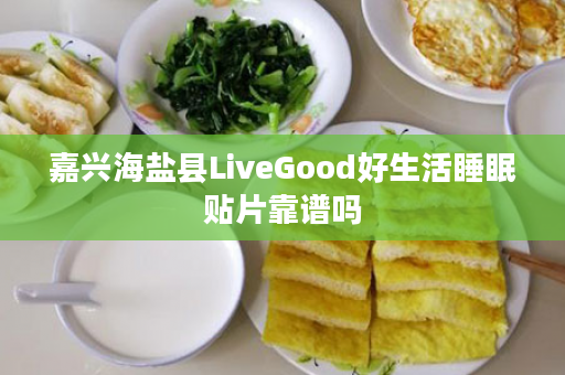 嘉兴海盐县LiveGood好生活睡眠贴片靠谱吗