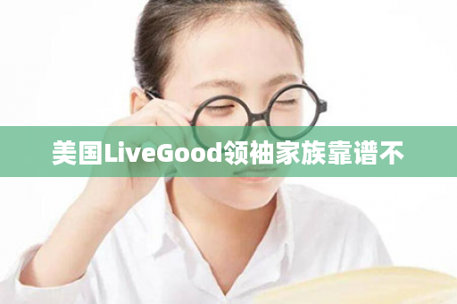 美国LiveGood领袖家族靠谱不