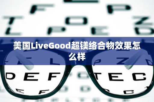 美国LiveGood超镁络合物效果怎么样