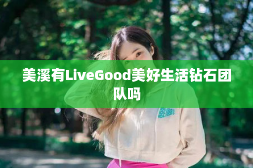 美溪有LiveGood美好生活钻石团队吗