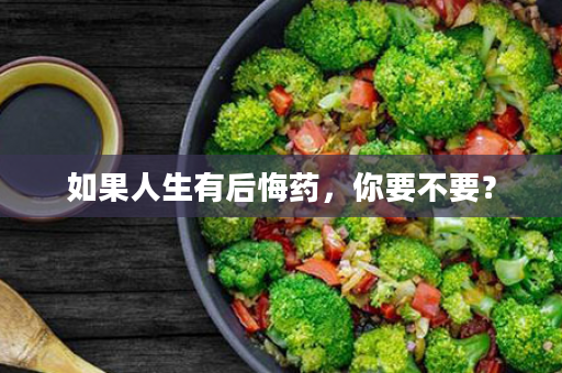 如果人生有后悔药，你要不要？