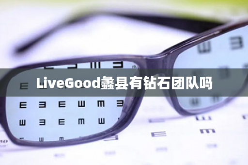 LiveGood蠡县有钻石团队吗