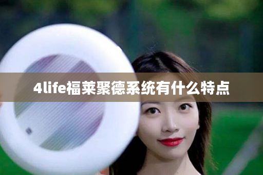 4life福莱聚德系统有什么特点