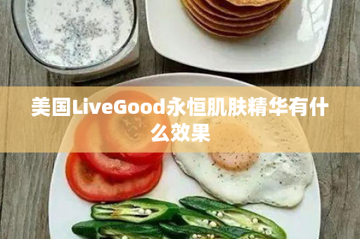 美国LiveGood永恒肌肤精华有什么效果