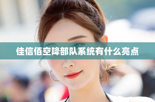 佳信佰空降部队系统有什么亮点