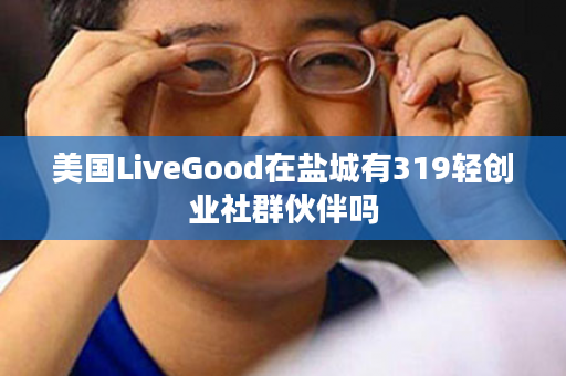 美国LiveGood在盐城有319轻创业社群伙伴吗