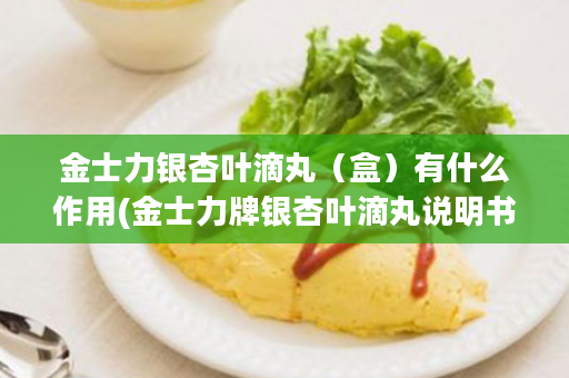金士力银杏叶滴丸（盒）有什么作用(金士力牌银杏叶滴丸说明书)