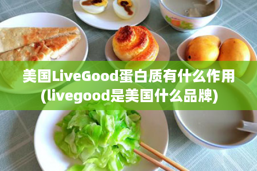 美国LiveGood蛋白质有什么作用(livegood是美国什么品牌)