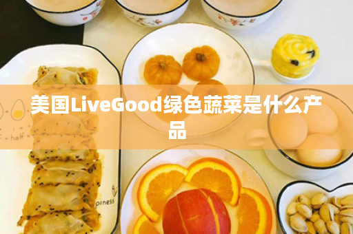 美国LiveGood绿色蔬菜是什么产品