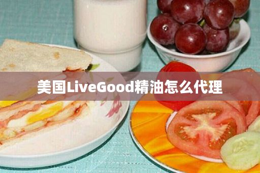 美国LiveGood精油怎么代理