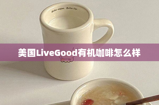 美国LiveGood有机咖啡怎么样