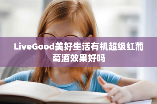 LiveGood美好生活有机超级红葡萄酒效果好吗