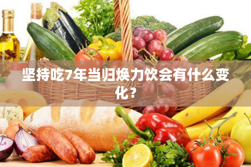 坚持吃7年当归焕力饮会有什么变化？