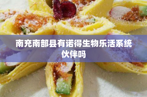 南充南部县有诺得生物乐活系统伙伴吗