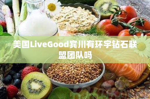 美国LiveGood宾川有环宇钻石联盟团队吗
