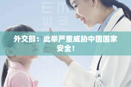 外交部：此举严重威胁中国国家安全！