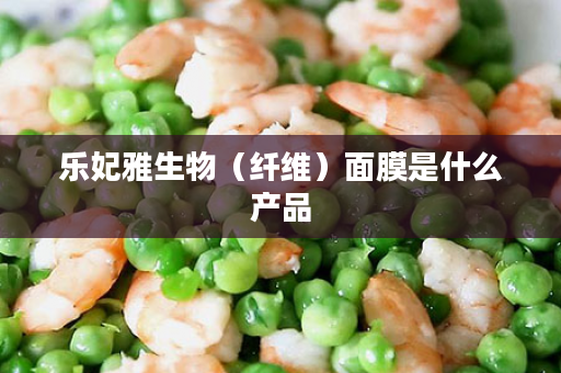 乐妃雅生物（纤维）面膜是什么产品