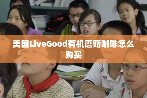 美国LiveGood有机蘑菇咖啡怎么购买