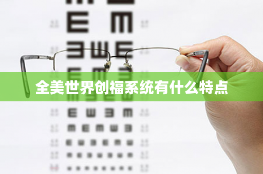 全美世界创福系统有什么特点