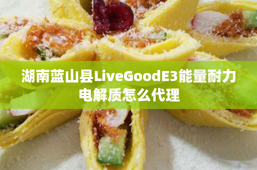 湖南蓝山县LiveGoodE3能量耐力电解质怎么代理