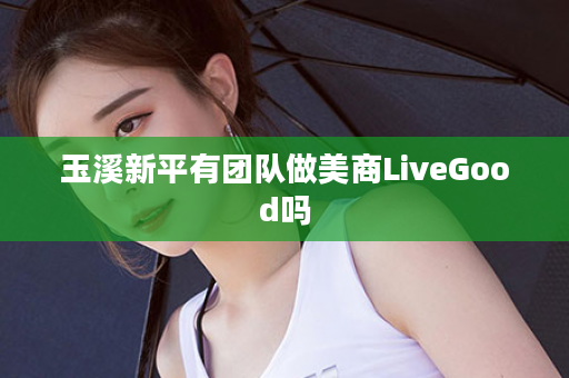 玉溪新平有团队做美商LiveGood吗