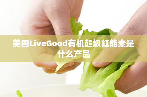 美国LiveGood有机超级红能素是什么产品