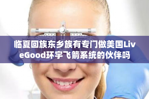 临夏回族东乡族有专门做美国LiveGood环宇飞箭系统的伙伴吗