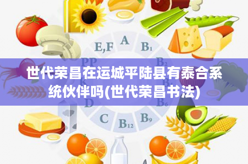 世代荣昌在运城平陆县有泰合系统伙伴吗(世代荣昌书法)