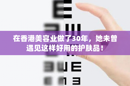 在香港美容业做了30年，她未曾遇见这样好用的护肤品！