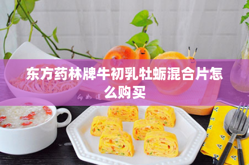 东方药林牌牛初乳牡蛎混合片怎么购买