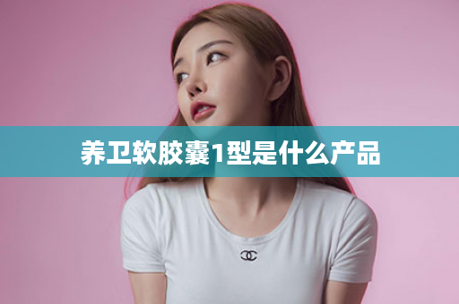 养卫软胶囊1型是什么产品