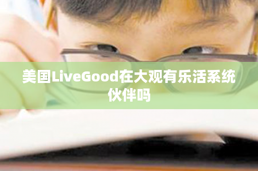 美国LiveGood在大观有乐活系统伙伴吗
