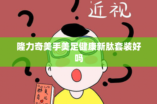 隆力奇美手美足健康新肽套装好吗