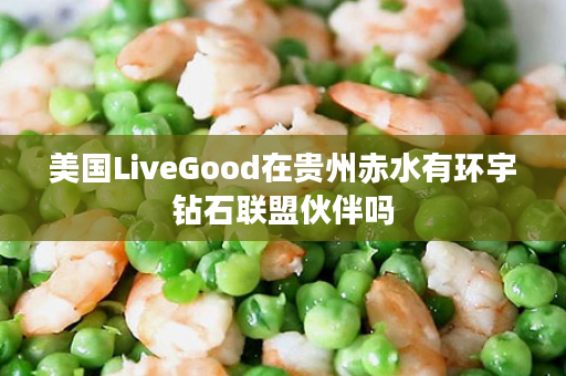 美国LiveGood在贵州赤水有环宇钻石联盟伙伴吗