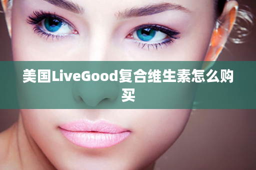 美国LiveGood复合维生素怎么购买