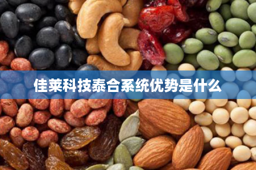 佳莱科技泰合系统优势是什么