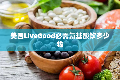 美国LiveGood必需氨基酸饮多少钱