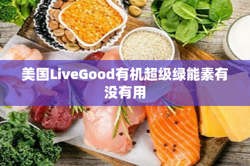 美国LiveGood有机超级绿能素有没有用