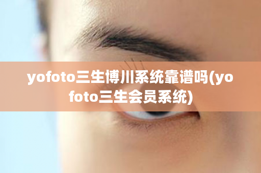 yofoto三生博川系统靠谱吗(yofoto三生会员系统)