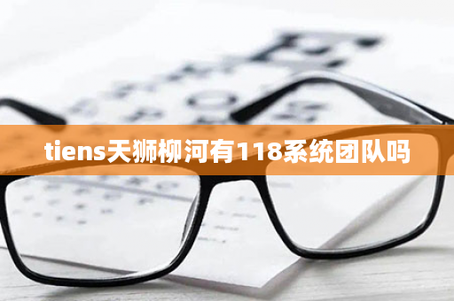 tiens天狮柳河有118系统团队吗