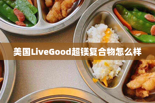 美国LiveGood超镁复合物怎么样