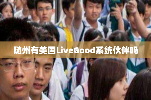 随州有美国LiveGood系统伙伴吗