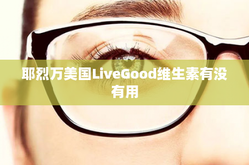 耶烈万美国LiveGood维生素有没有用
