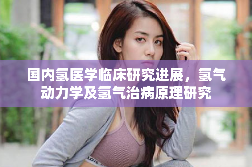 国内氢医学临床研究进展，氢气动力学及氢气治病原理研究