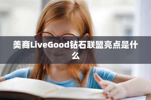 美商LiveGood钻石联盟亮点是什么