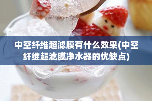 中空纤维超滤膜有什么效果(中空纤维超滤膜净水器的优缺点)