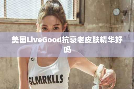 美国LiveGood抗衰老皮肤精华好吗