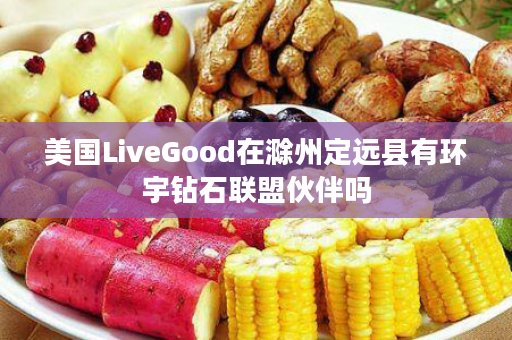 美国LiveGood在滁州定远县有环宇钻石联盟伙伴吗