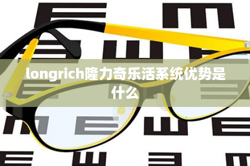 longrich隆力奇乐活系统优势是什么